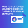 How To Customize Your Nfc Business Card For Personal Branding Min